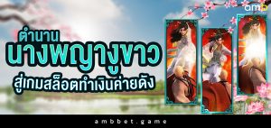 ตํานานนางพญางูขาว สู่เกมสล็อตทำเงินค่ายดัง