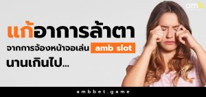 แก้อาการตาล้า จากการจ้องหน้าจอเล่น amb สล็อต