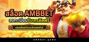 สล็อต ambbet ลงทะเบียนรับเครดิตฟรี เล่นสล็อตวัวกระทิงแตกชัวร์